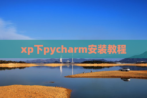 xp下pycharm安装教程 xp下pycharm安装教程
